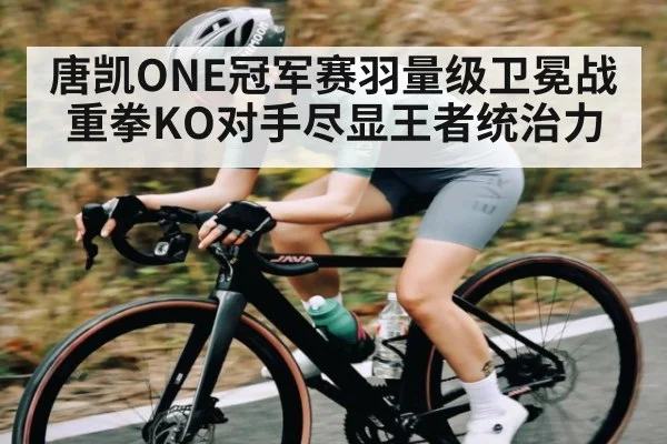 唐凯ONE冠军赛羽量级卫冕战重拳KO对手尽显王者统治力（kaiyun）