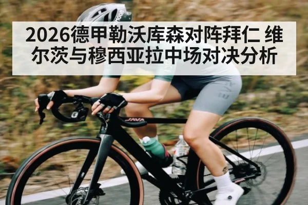 2026德甲勒沃库森对阵拜仁 维尔茨与穆西亚拉中场对决分析（kaiyun）